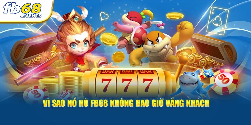 Nổ Hũ FB68 2 Vì sao nổ hũ FB68 không bao giờ vắng khách