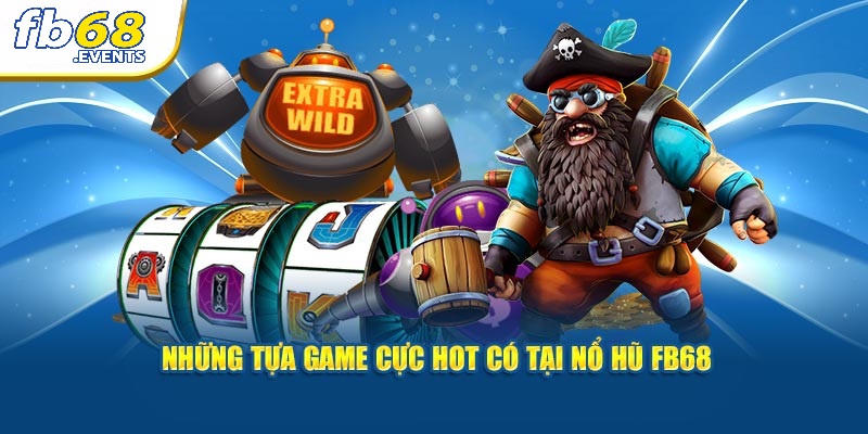 Nổ Hũ FB68 3 Những tựa game cực hot có tại nổ hũ FB68