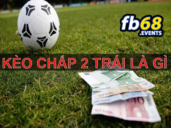 Kèo Chấp 2 Trái – Hình Thức Cá Cược Thể Thao Hấp Dẫn Tại Fb68 2 Tìm hiểu kèo chấp 2 trái có nghĩa là như thế nào